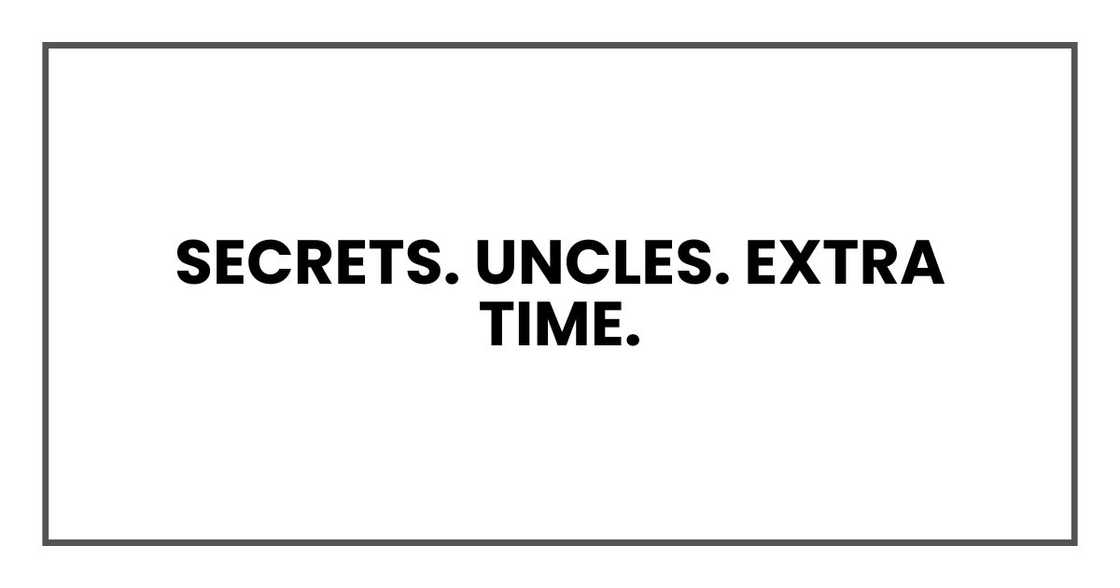 Secrets. Uncles. Extra time. Secrets. Uncles. Extra time.