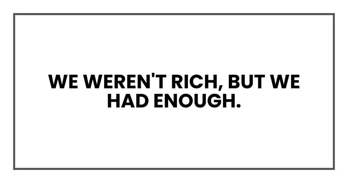 We weren't rich, but we had enough. We weren't rich, but we had enough.