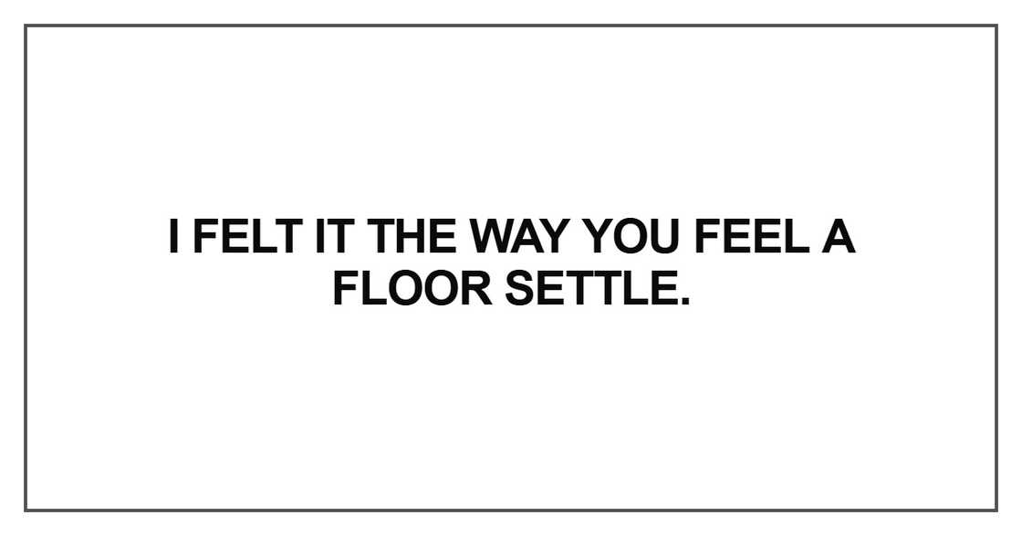 I felt it the way you feel a floor settle
