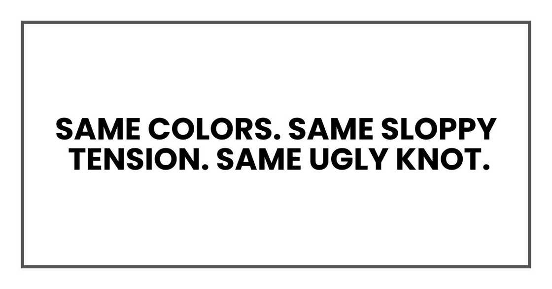 Same colors. Same sloppy tension. Same ugly knot.