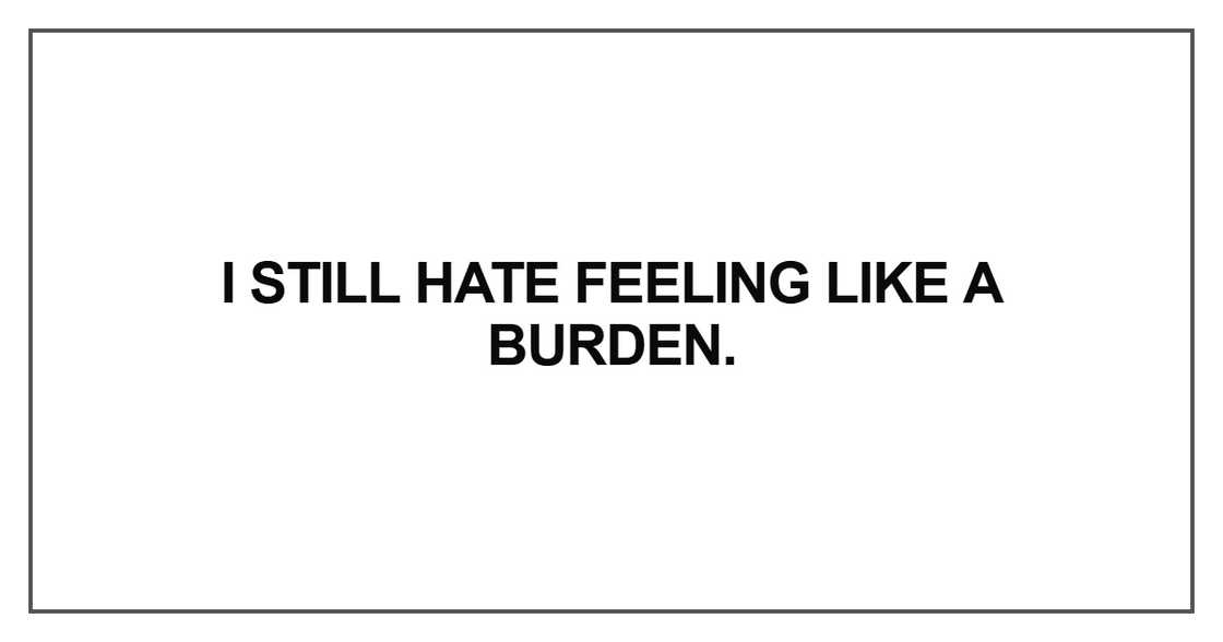 I still hate feeling like a burden I still hate feeling like a burden