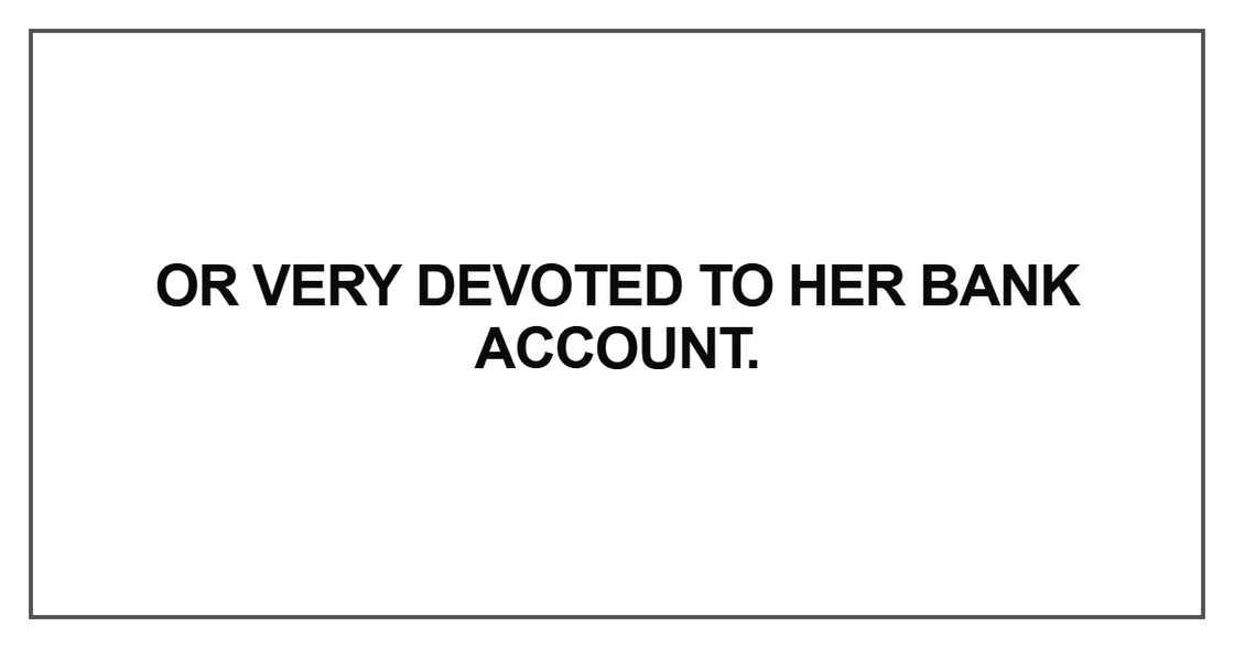 Or very devoted to her bank account