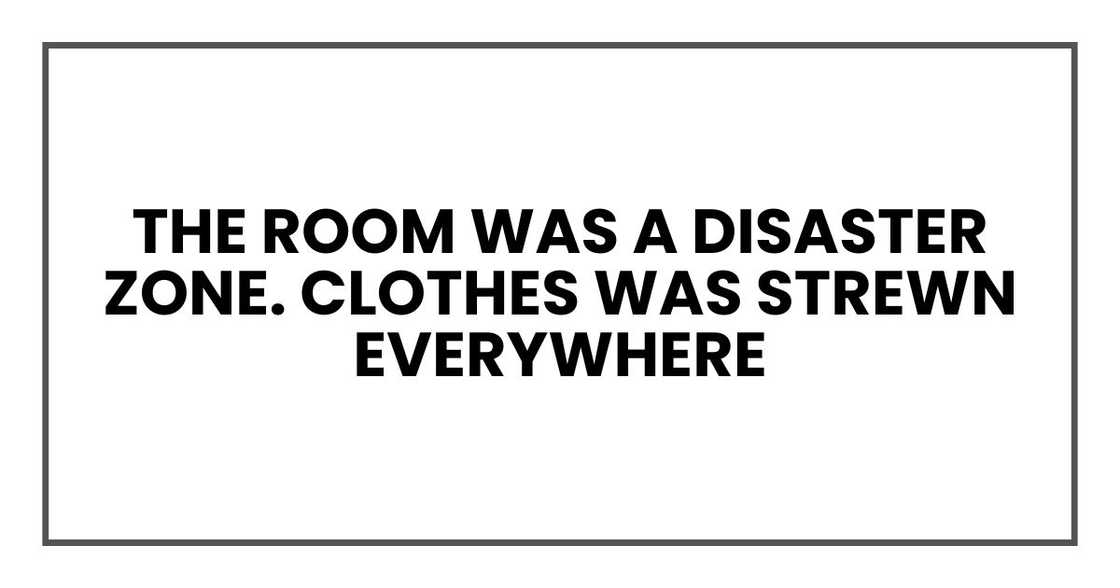 The room was a disaster zone. Clothes was strewn everywhere