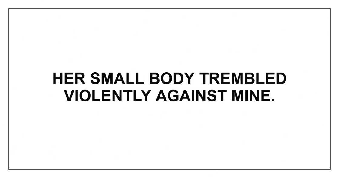 Her small body trembled violently against mine.