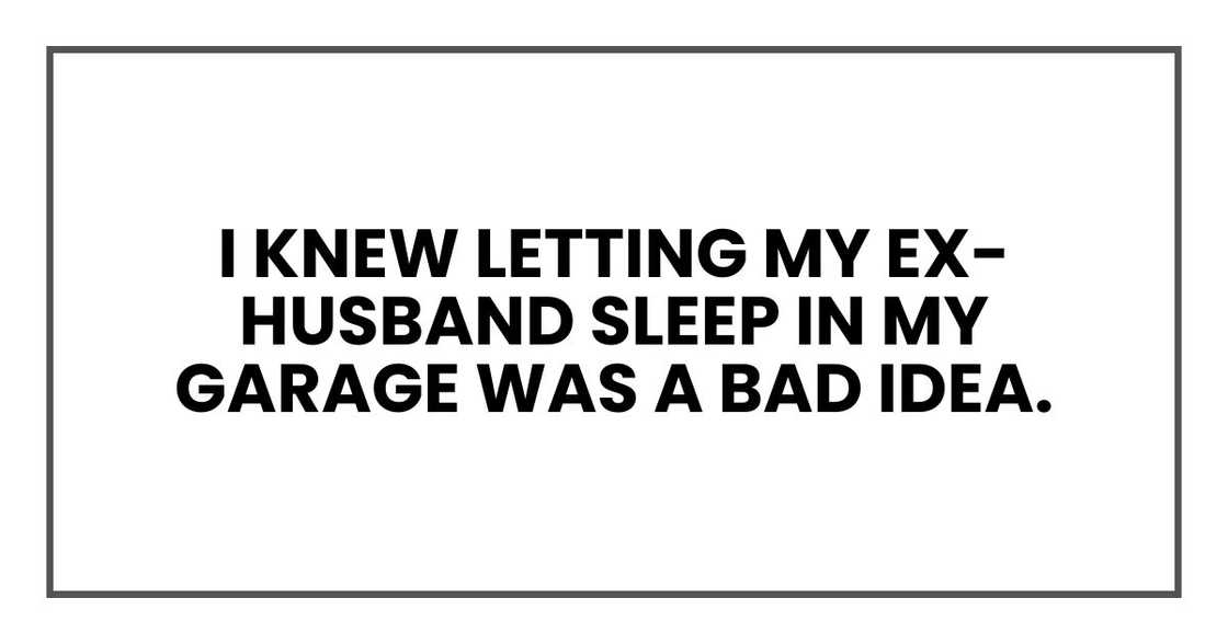 I knew letting my ex-husband sleep in my garage was a bad idea I knew letting my ex-husband sleep in my garage was a bad idea