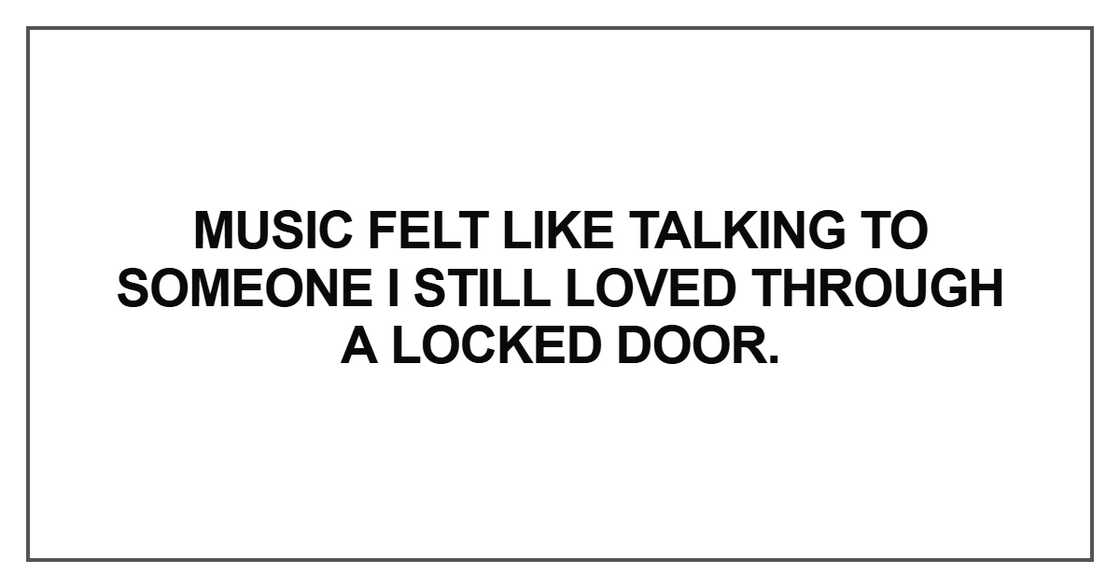 Music felt like talking to someone I still loved through