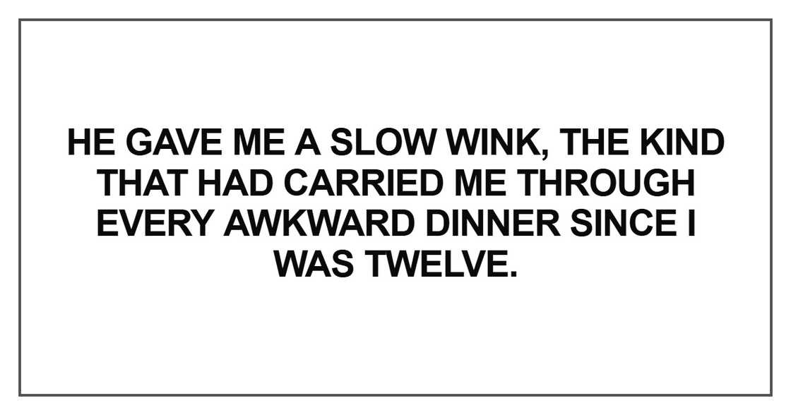 He gave me a slow wink, the kind that had carried me through every awkward He gave me a slow wink, the kind that had carried me through every awkward