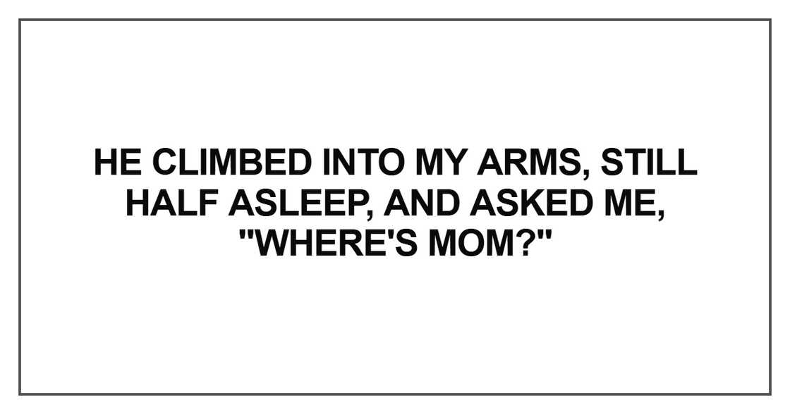 He climbed into my arms, still half asleep He climbed into my arms, still half asleep