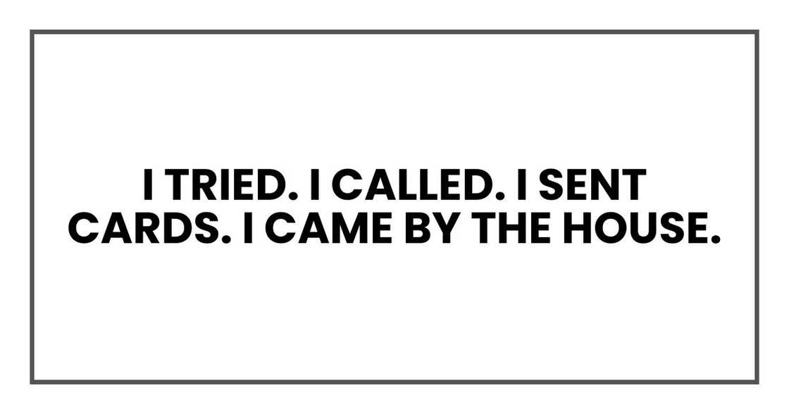 I tried. I called. I sent cards. I came by the house.