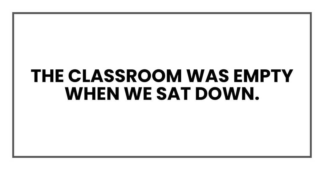 The classroom was empty when we sat down.