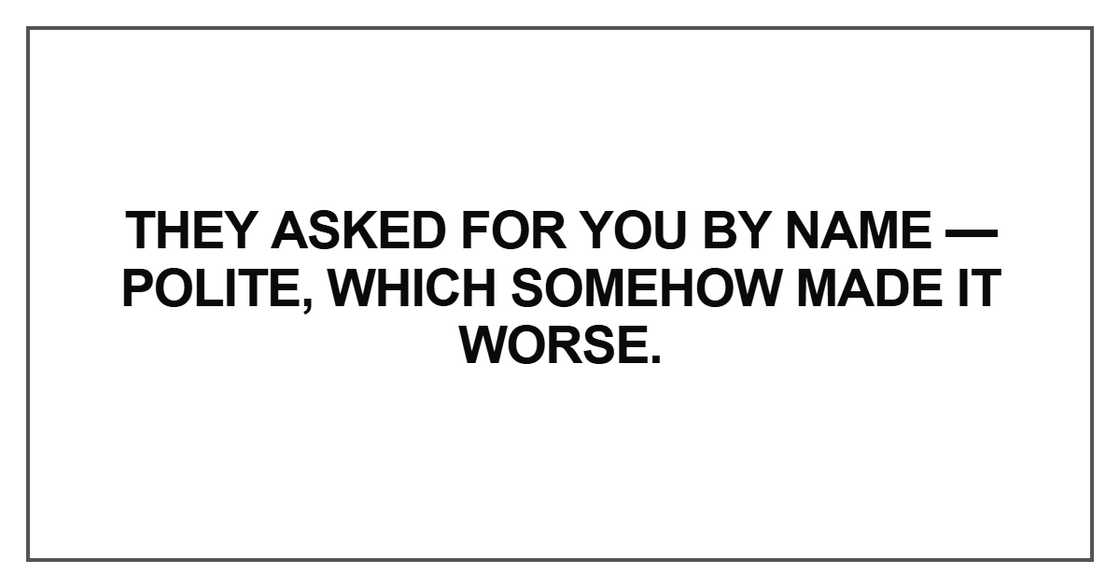 They asked for you by name — polite, which somehow made it worse They asked for you by name — polite, which somehow made it worse