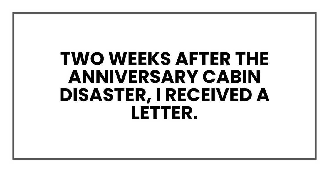 Two weeks after the Anniversary Cabin Disaster, I received a letter. Two weeks after the Anniversary Cabin Disaster, I received a letter.