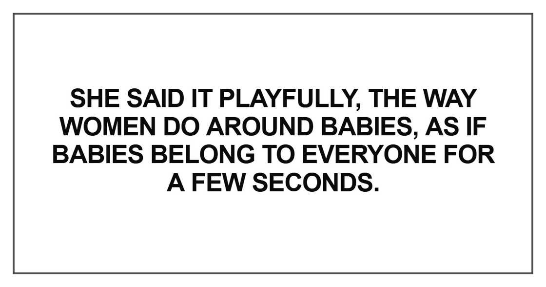 She said it playfully, the way women do around babies She said it playfully, the way women do around babies