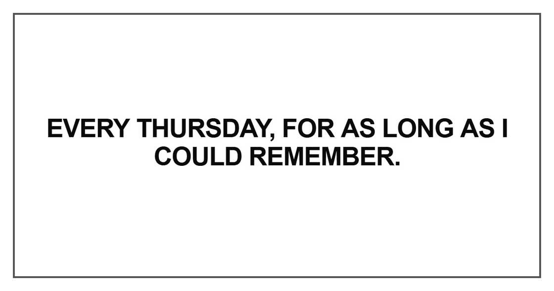 Every Thursday, for as long as I could remember Every Thursday, for as long as I could remember