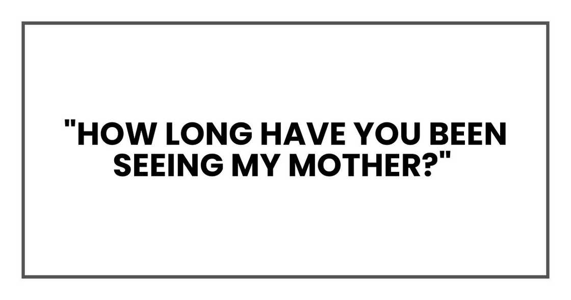 How long have you been seeing my mother?