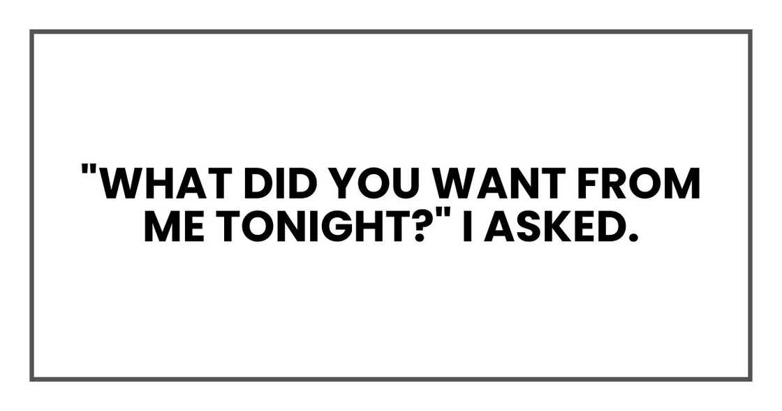 "What did you want from me tonight?" I asked.