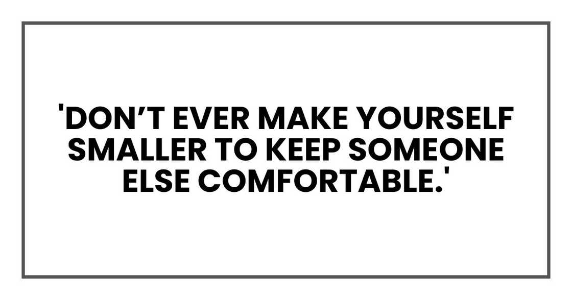 'Don’t ever make yourself smaller to keep someone else comfortable.'