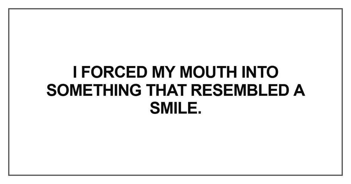 I forced my mouth into something