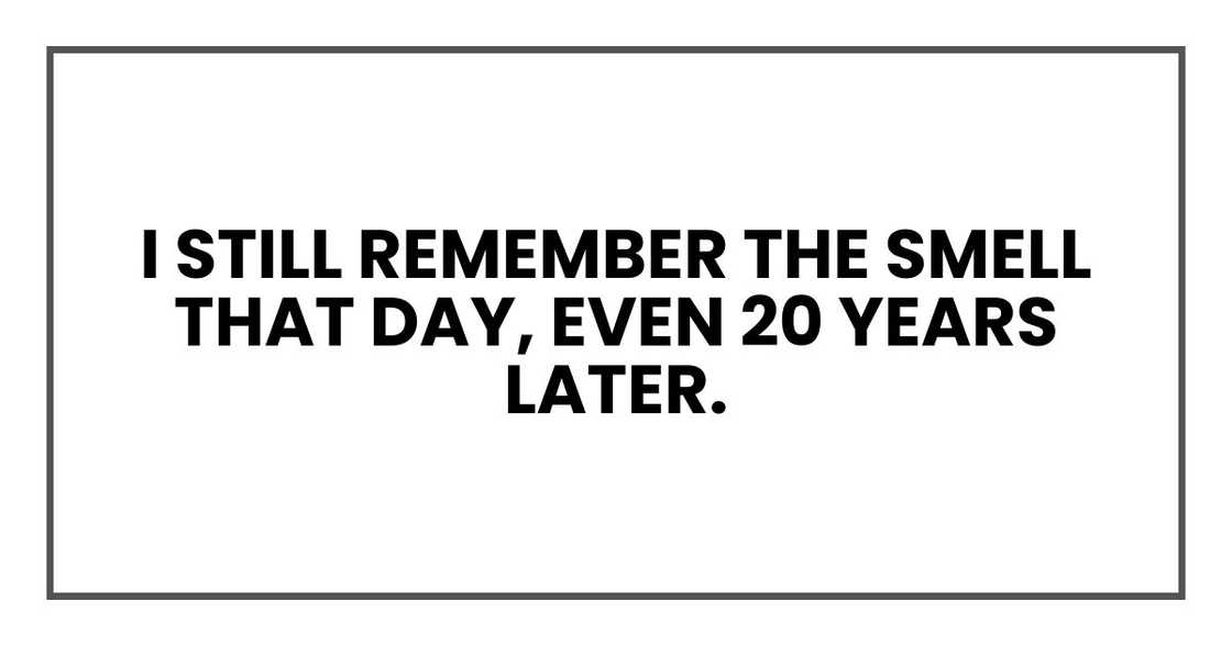 I still remember the smell that day, even 20 years later. I still remember the smell that day, even 20 years later.