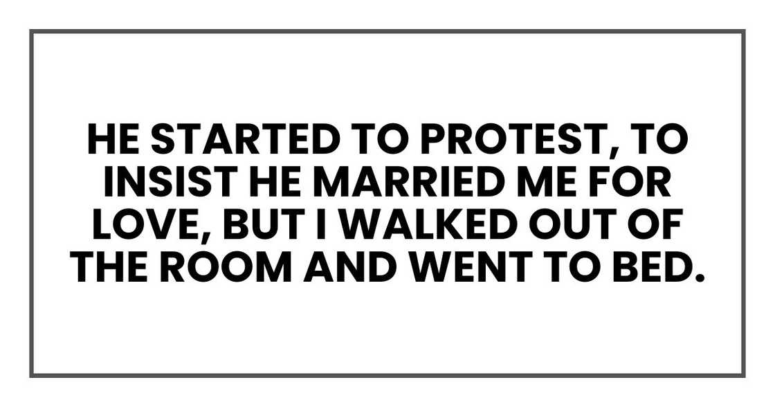 He started to protest, to insist he married me for love, but I walked out of the room and went to bed.