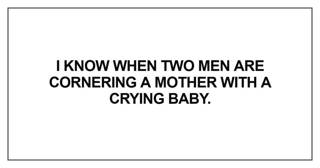 I know when two men are cornering a mother I know when two men are cornering a mother