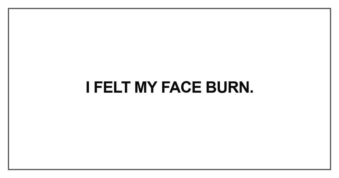 I felt my face burn