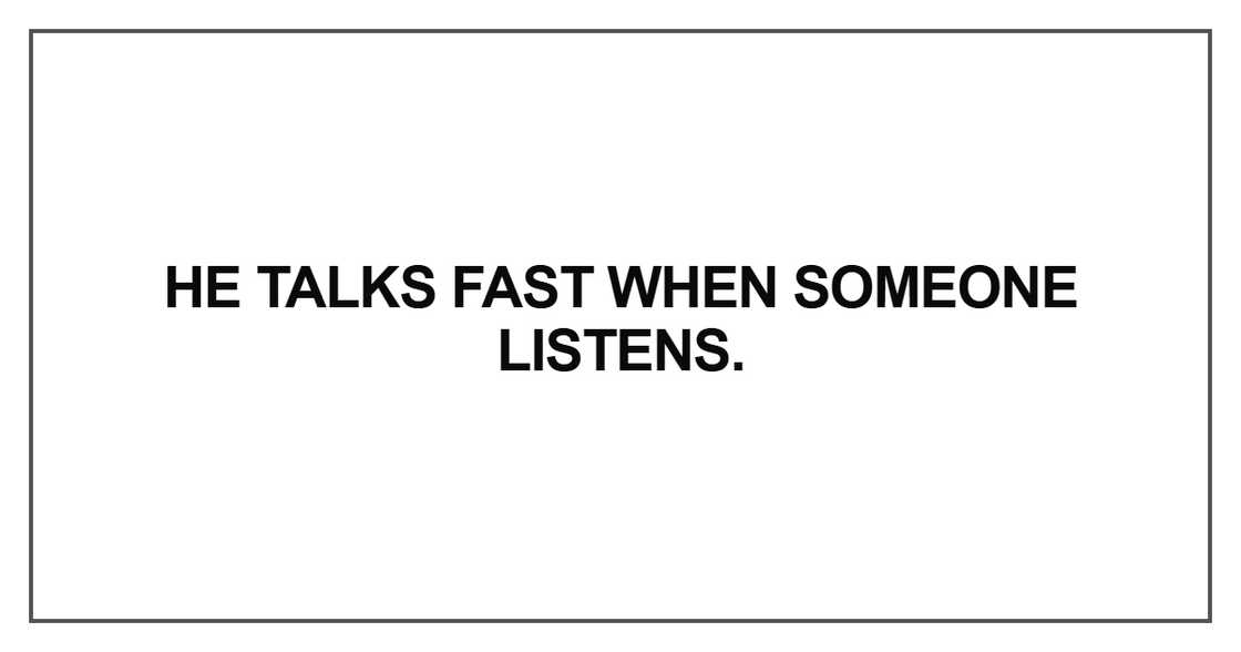 He talks fast when someone listens