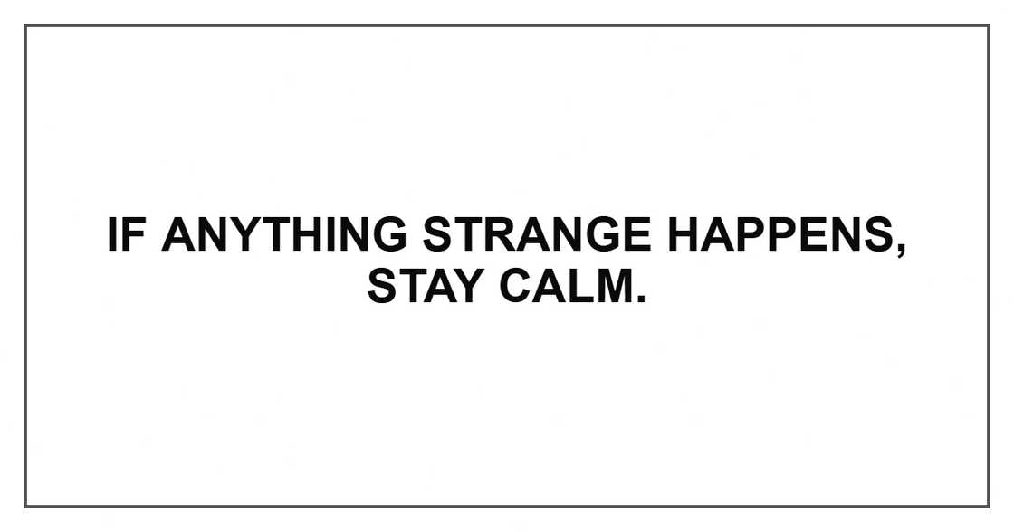If anything strange happens, stay calm. If anything strange happens, stay calm.