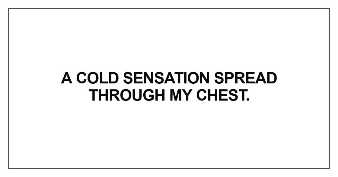A cold sensation spread through my chest