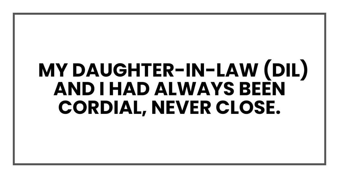 My daughter-in-law (DIL) and I had always been cordial, never close My daughter-in-law (DIL) and I had always been cordial, never close