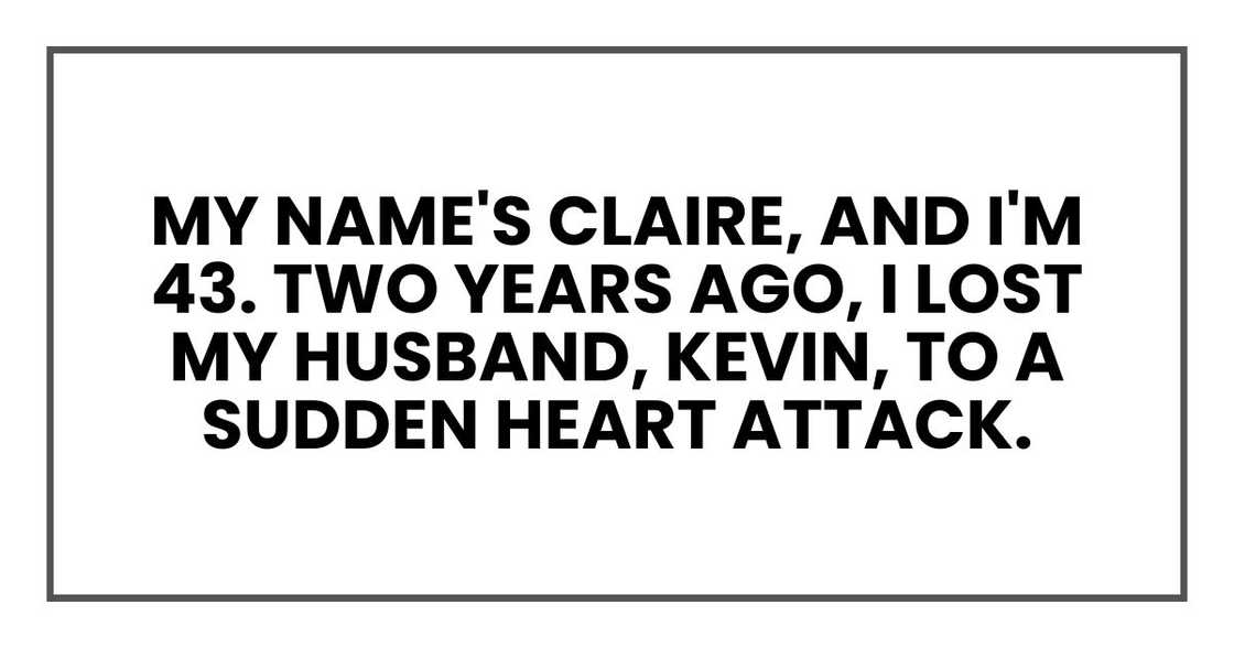 My name's Claire, and I'm 43. Two years ago, I lost my husband, Kevin, to a sudden heart attack.