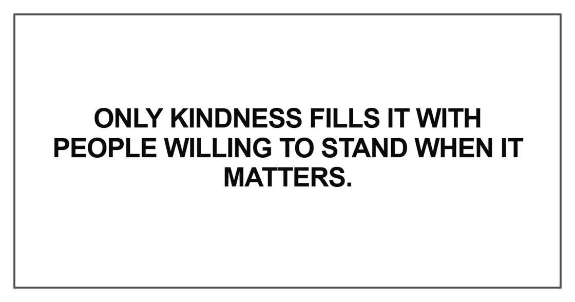 Only kindness fills it with people willing to stand when it matters