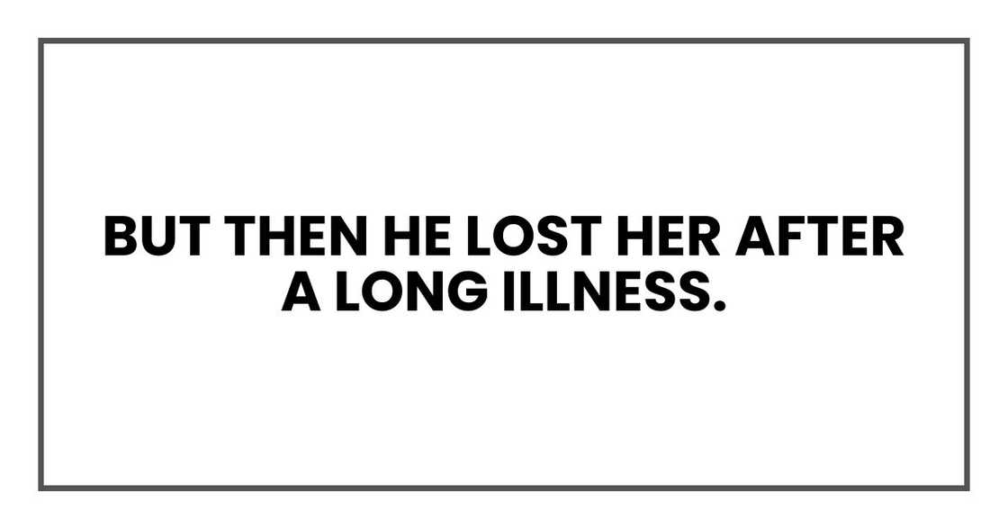 But then he lost her after a long illness. But then he lost her after a long illness.