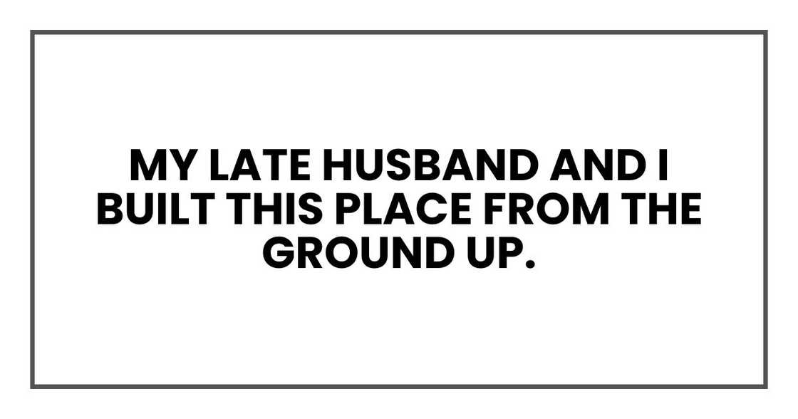 My late husband and I built this place from the ground up. It wasn't fancy, but it was sturdy