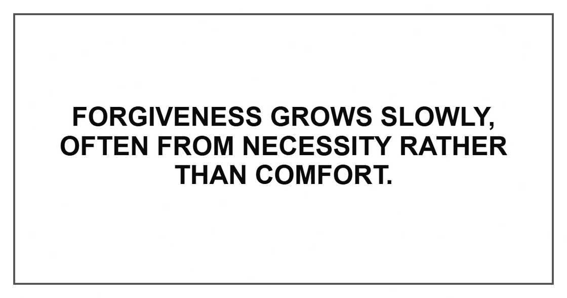 Forgiveness grows slowly, often from necessity rather than comfort. Forgiveness grows slowly, often from necessity rather than comfort.