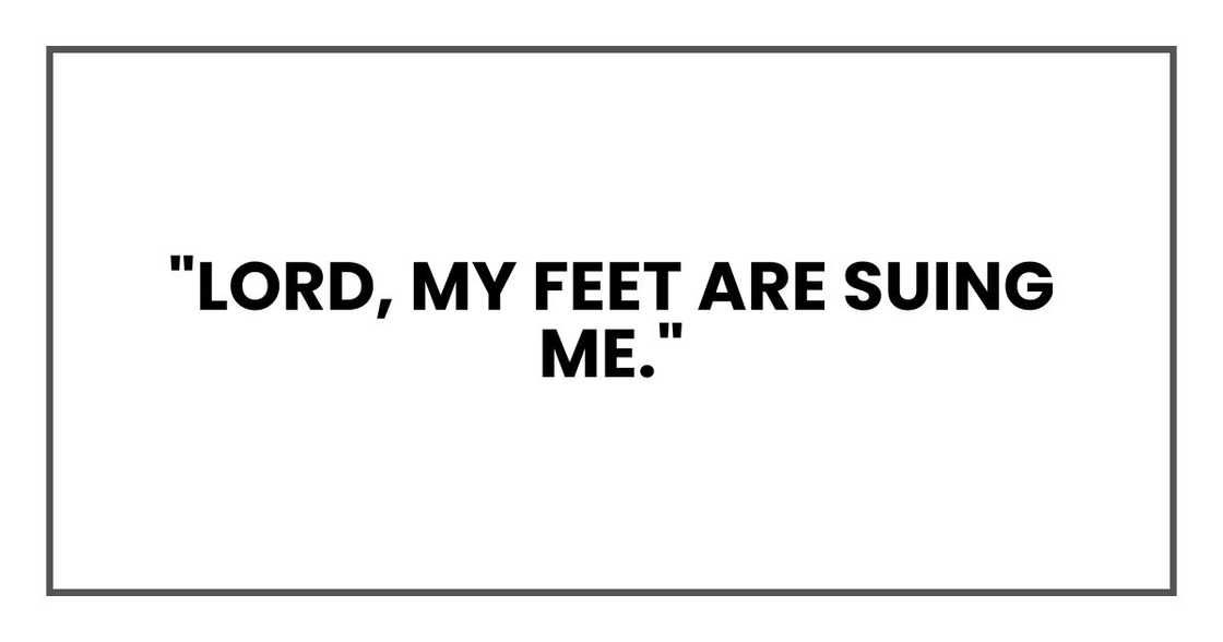"Lord, my feet are suing me." "Lord, my feet are suing me."