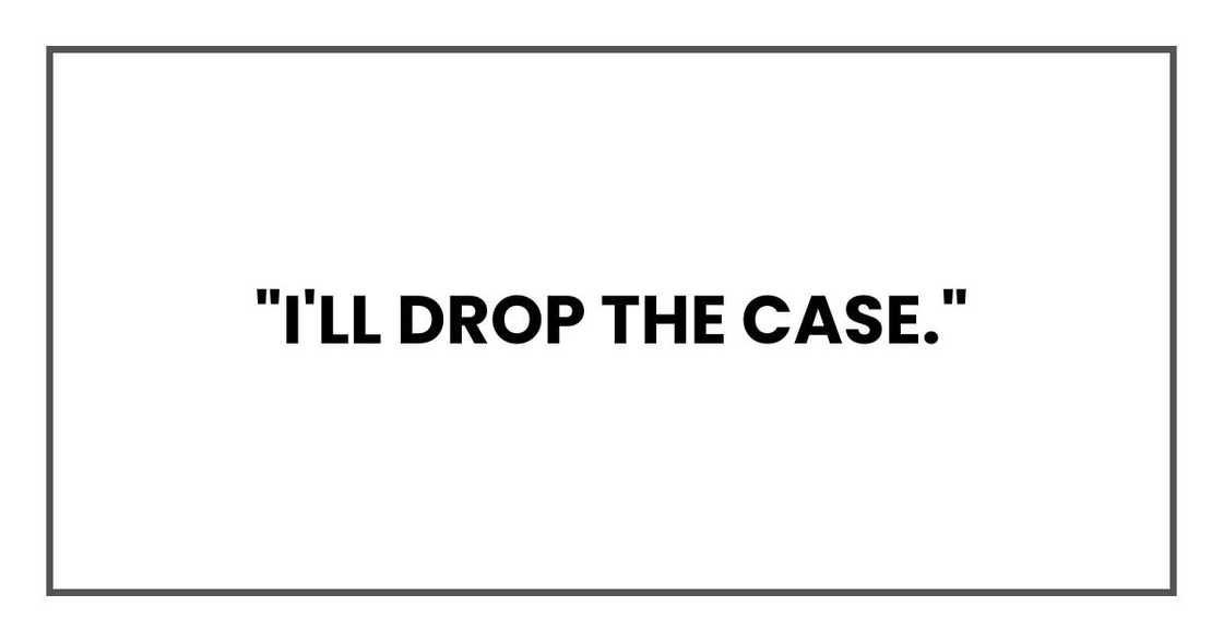 "I'll drop the case." "I'll drop the case."