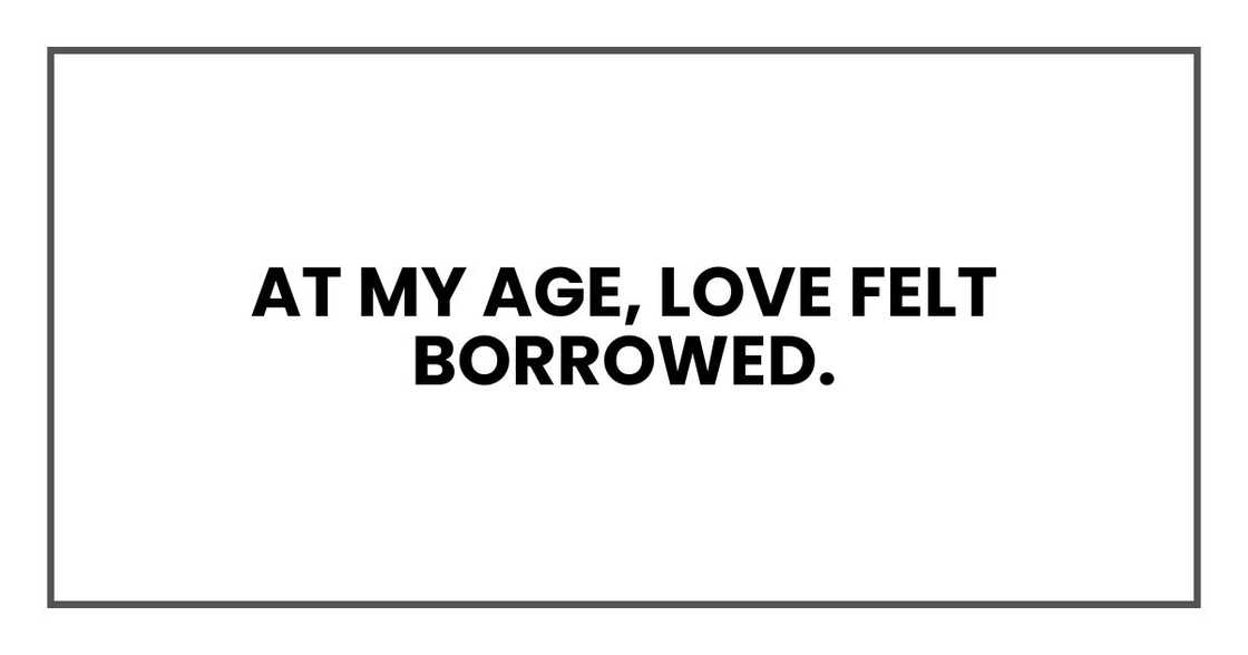 At my age, love felt borrowed. At my age, love felt borrowed.