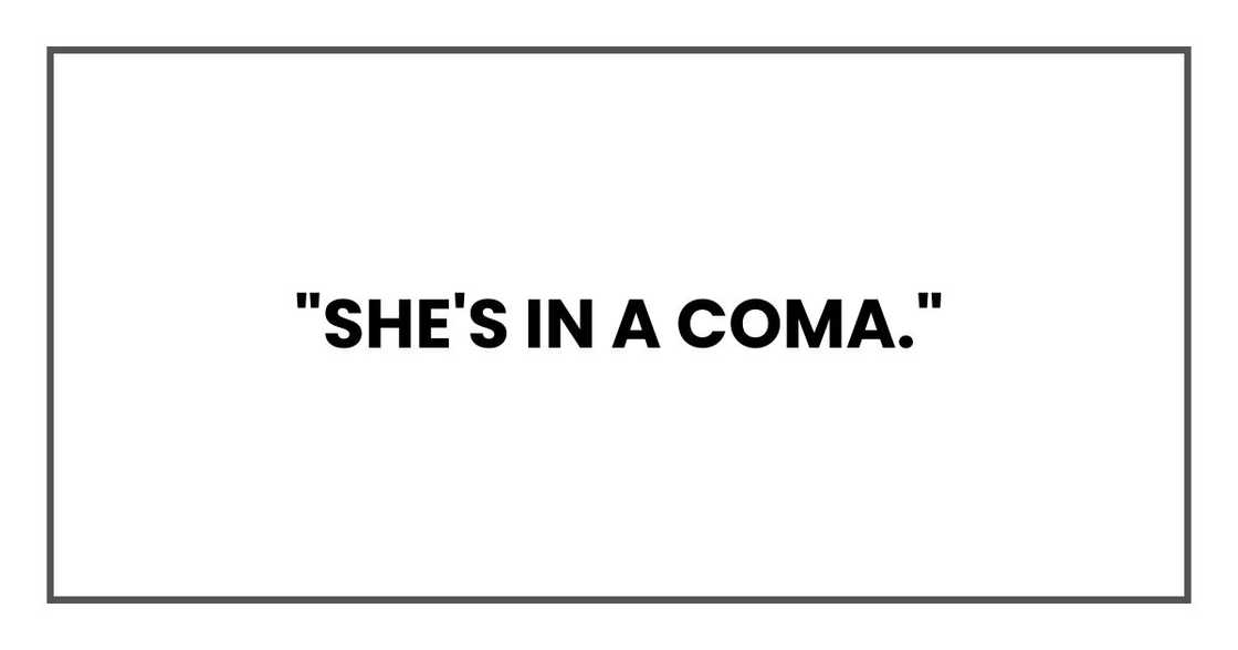 "She's in a coma." "She's in a coma."