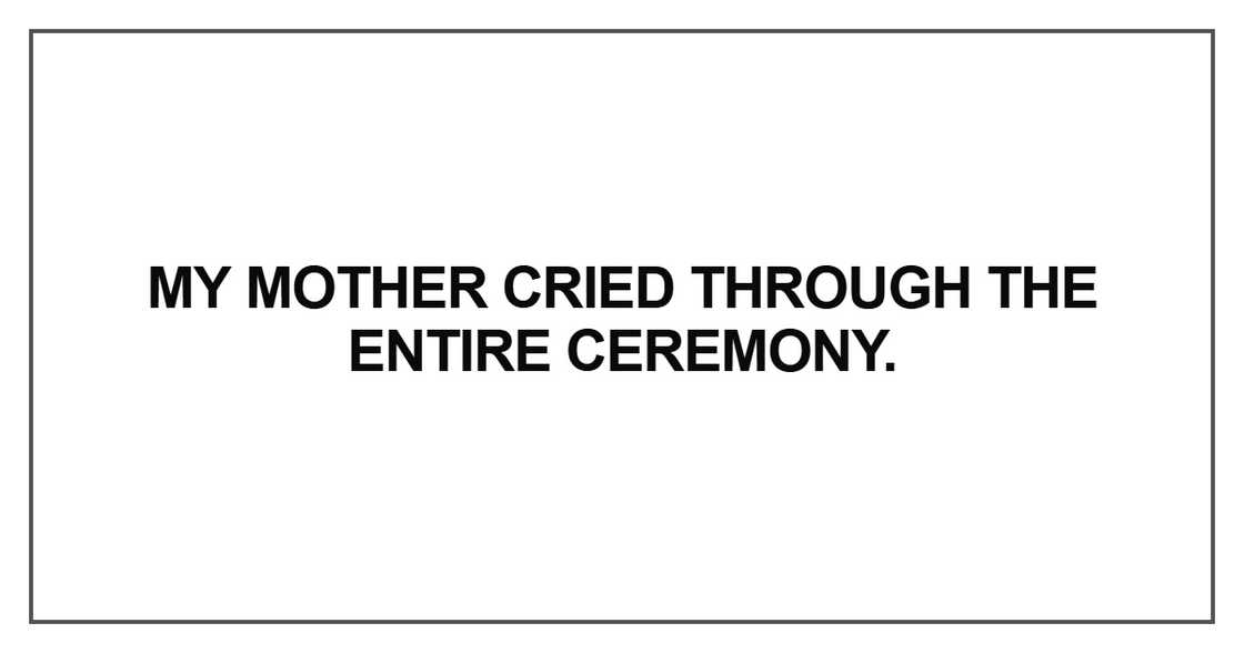 My mother cried through the entire ceremony. My mother cried through the entire ceremony.