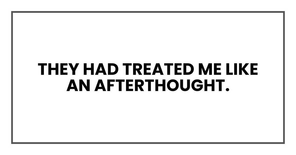 They had treated me like an afterthought. They had treated me like an afterthought.