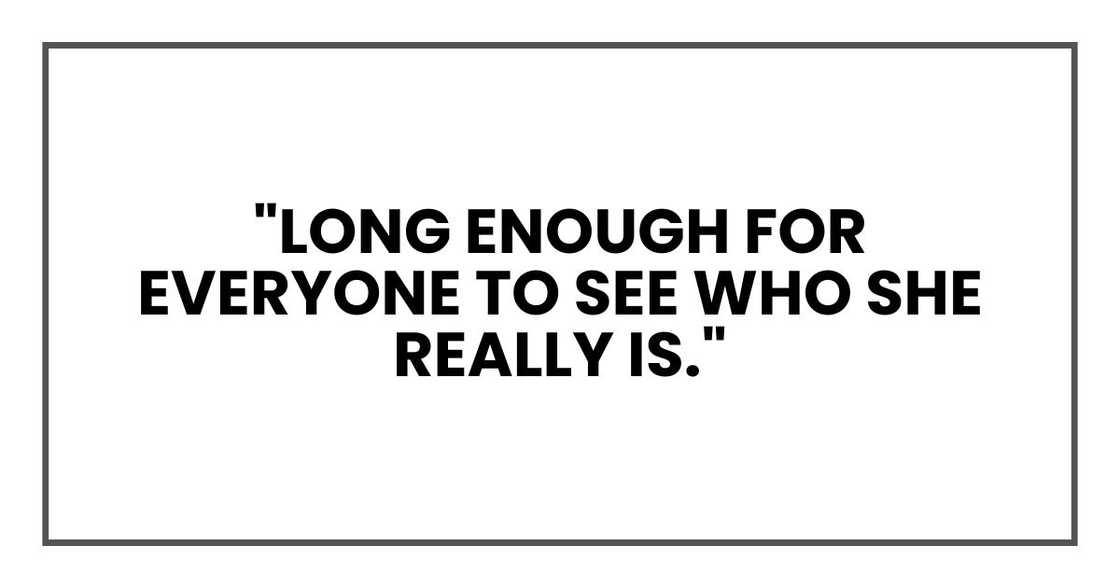 "Long enough for everyone to see who she really is." "Long enough for everyone to see who she really is."