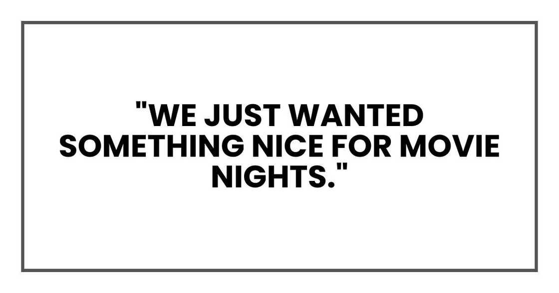 "We just wanted something nice for movie nights."