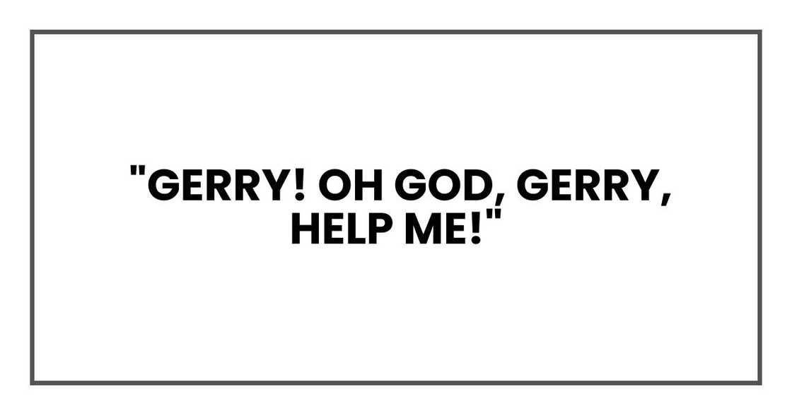 "Gerry! Oh God, Gerry, help me!"