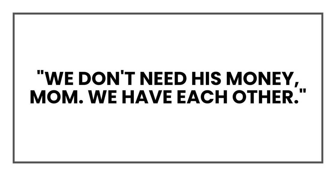 "We don't need his money, Mom. We have each other."