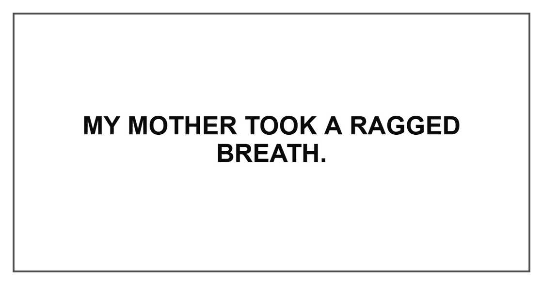 My mother took a ragged breath. My mother took a ragged breath.