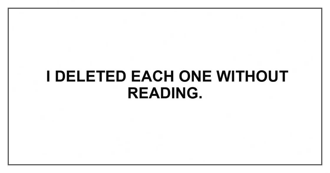 I deleted each one without reading. I deleted each one without reading.