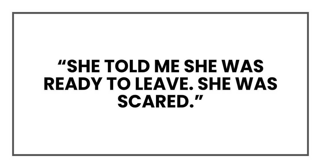 “She told me she was ready to leave. She was scared.” “She told me she was ready to leave. She was scared.”