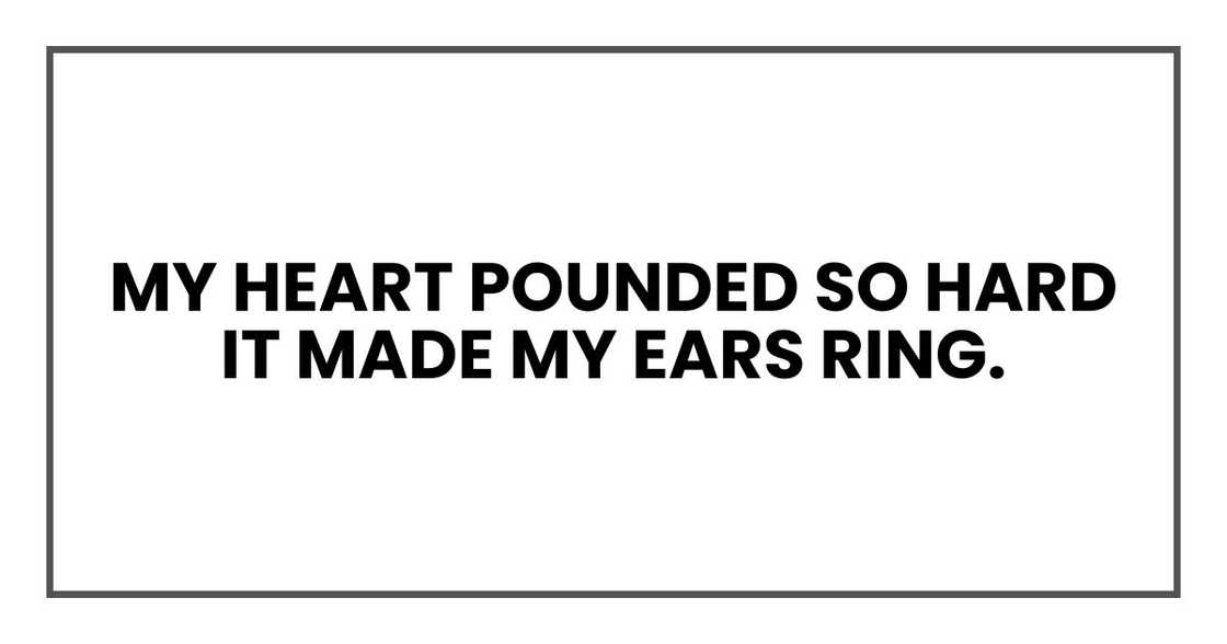 My heart pounded so hard it made my ears ring.