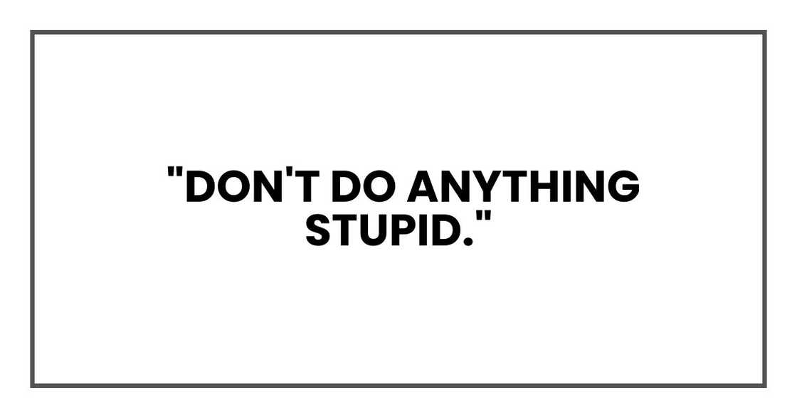 "Don't do anything stupid."